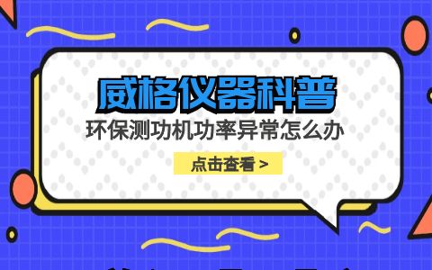 威格儀器-環保測功機功率異常怎么辦插圖