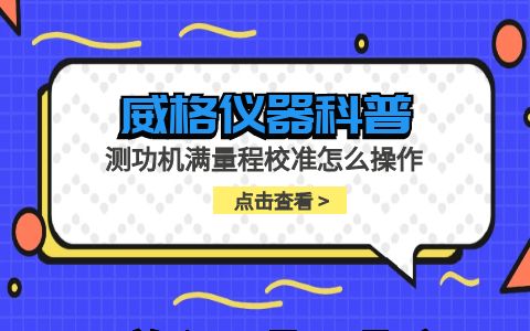 威格儀器-測(cè)功機(jī)滿量程校準(zhǔn)怎么操作插圖