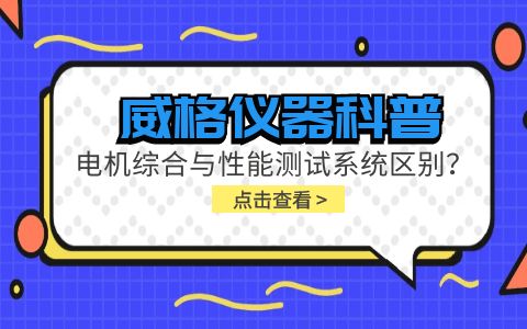 威格儀器科普-電機綜合與性能測試系統的區別？插圖