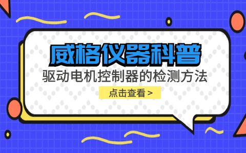 威格儀器-驅動電機控制器的檢測方法有哪些?插圖