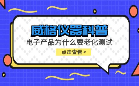 威格儀器-電子產品為什么要進行老化測試插圖